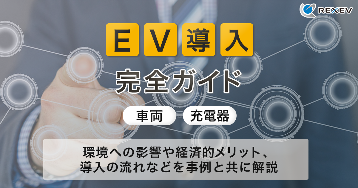 EV導入完全ガイド【車両・充電器】環境への影響や経済的メリット、導入の流れなどを事例と共に解説